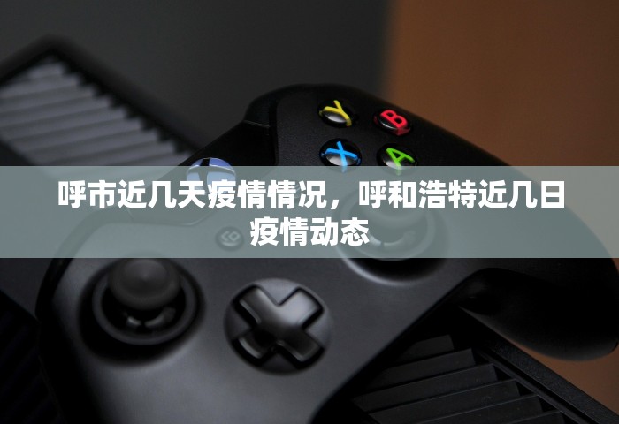呼市近几天疫情情况，呼和浩特近几日疫情动态