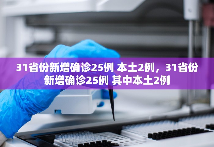 31省份新增确诊25例 本土2例，31省份新增确诊25例 其中本土2例
