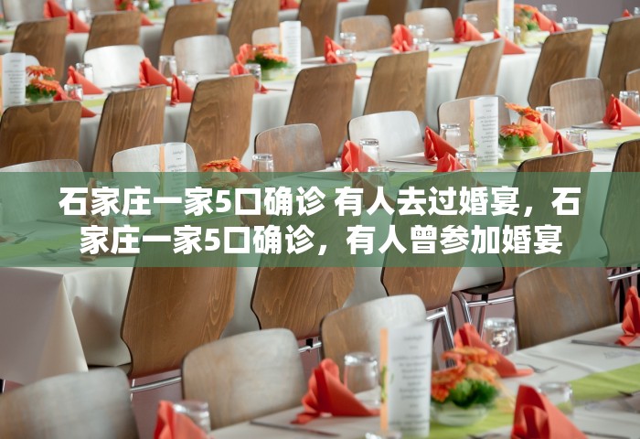 石家庄一家5口确诊 有人去过婚宴，石家庄一家5口确诊	，有人曾参加婚宴