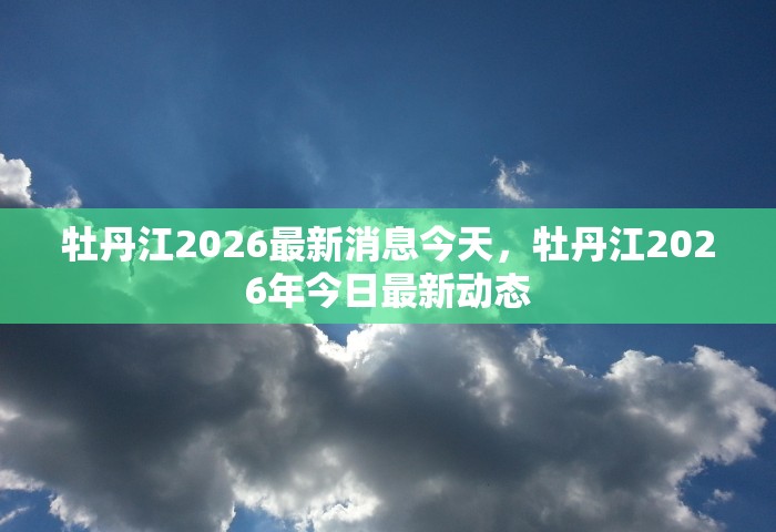 牡丹江2026最新消息今天	，牡丹江2026年今日最新动态