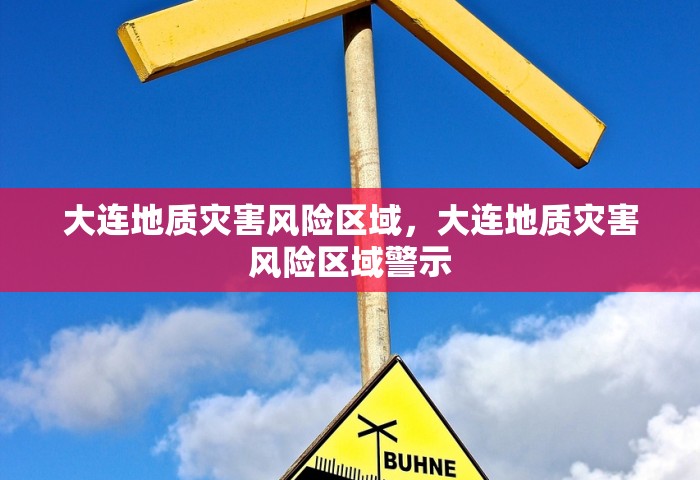 大连地质灾害风险区域，大连地质灾害风险区域警示