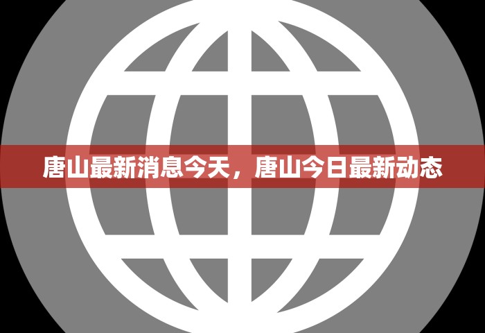唐山最新消息今天，唐山今日最新动态