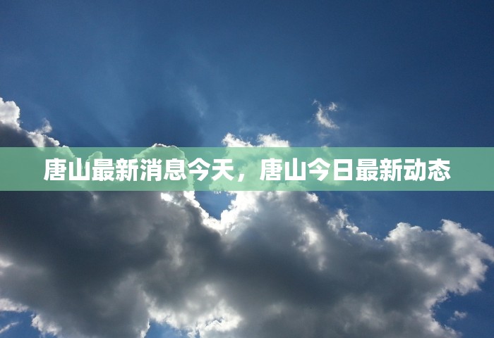 唐山最新消息今天，唐山今日最新动态