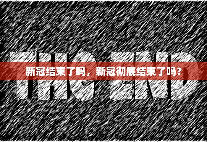 新冠结束了吗	，新冠彻底结束了吗？