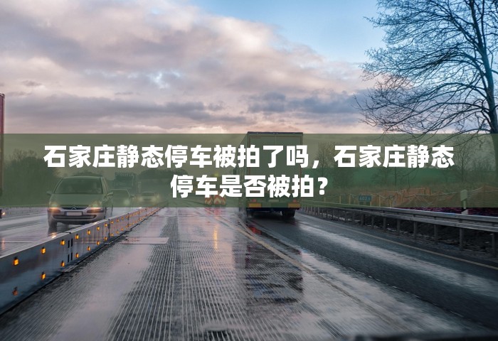 石家庄静态停车被拍了吗，石家庄静态停车是否被拍？