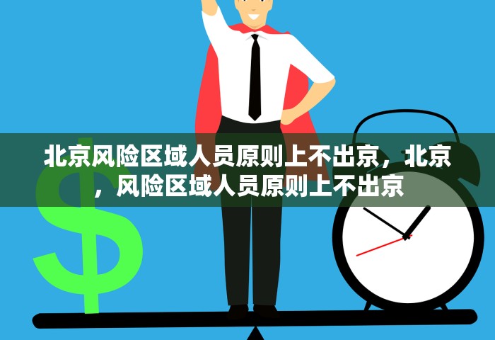 北京风险区域人员原则上不出京，北京，风险区域人员原则上不出京