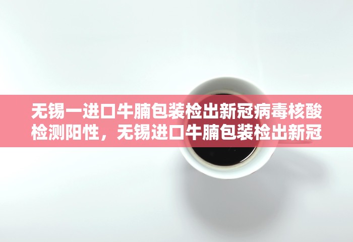 无锡一进口牛腩包装检出新冠病毒核酸检测阳性	，无锡进口牛腩包装检出新冠核酸阳性