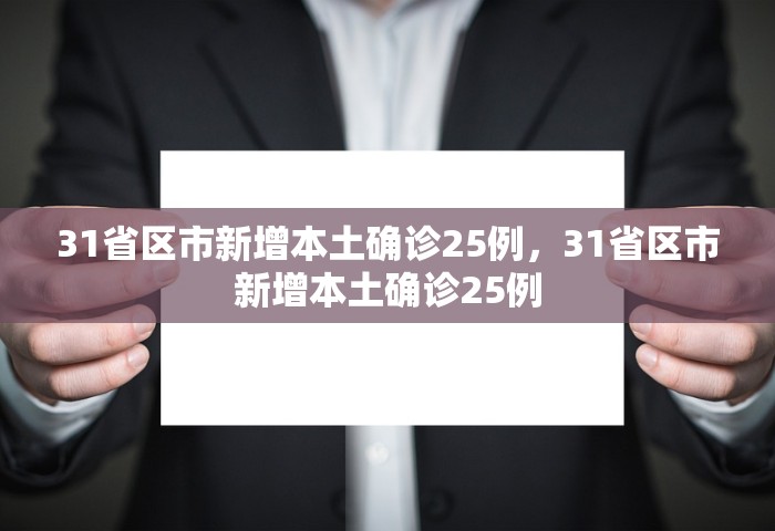 31省区市新增本土确诊25例，31省区市新增本土确诊25例
