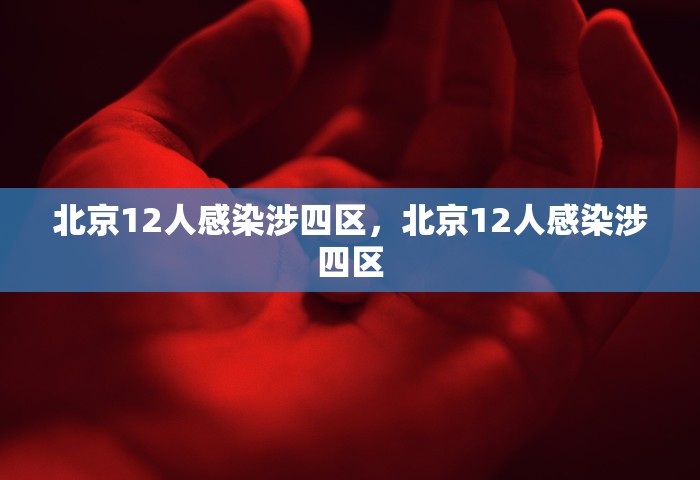 北京12人感染涉四区，北京12人感染涉四区