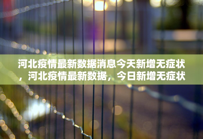 河北疫情最新数据消息今天新增无症状，河北疫情最新数据	，今日新增无症状感染者情况通报