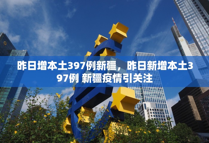 昨日增本土397例新疆，昨日新增本土397例 新疆疫情引关注