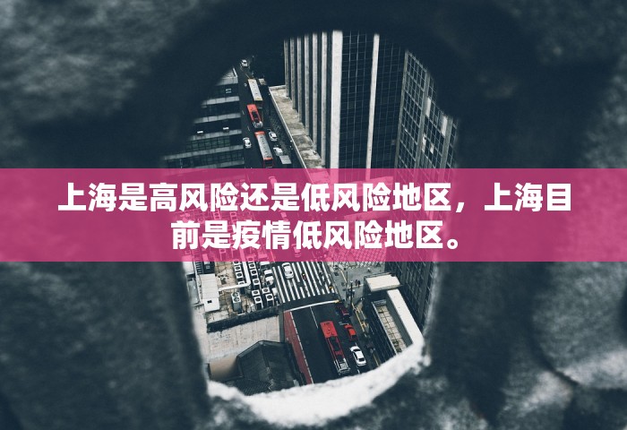 上海是高风险还是低风险地区，上海目前是疫情低风险地区。