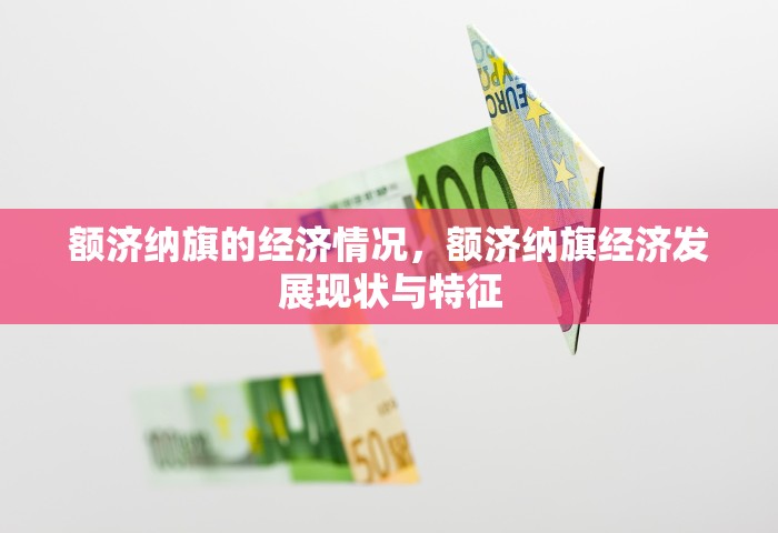 额济纳旗的经济情况，额济纳旗经济发展现状与特征