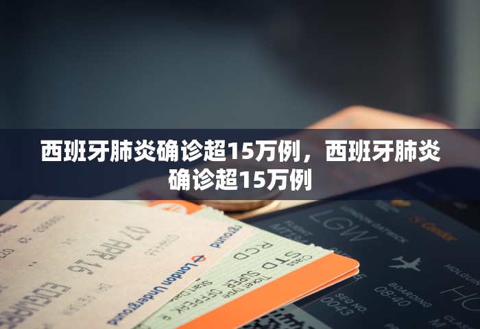 西班牙肺炎确诊超15万例，西班牙肺炎确诊超15万例