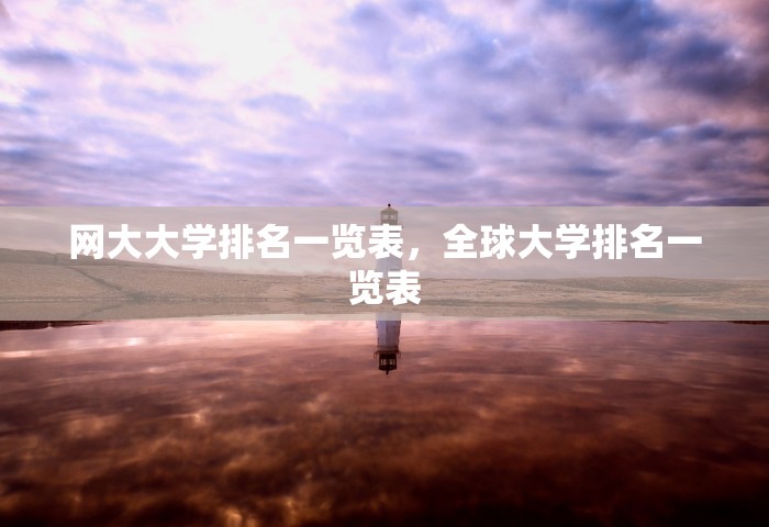 网大大学排名一览表	，全球大学排名一览表