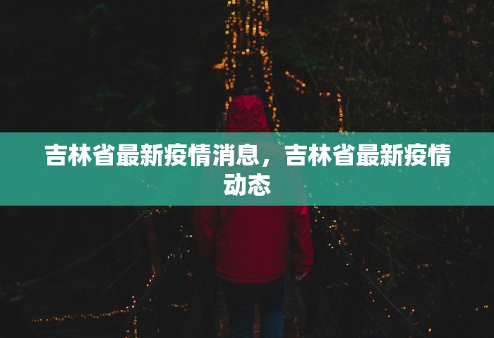 吉林省最新疫情消息，吉林省最新疫情动态