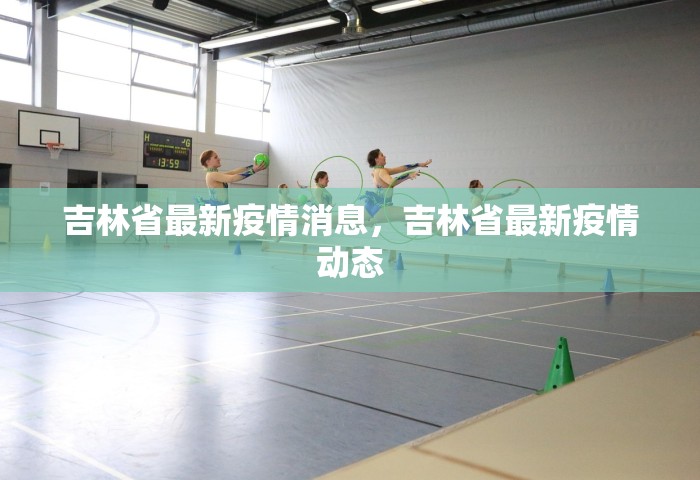 吉林省最新疫情消息，吉林省最新疫情动态