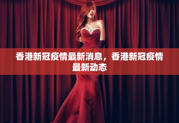 香港新冠疫情最新消息，香港新冠疫情最新动态