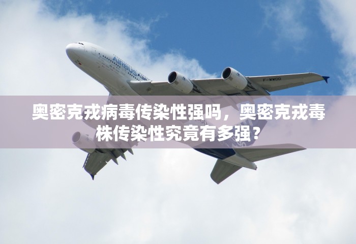 奥密克戎病毒传染性强吗，奥密克戎毒株传染性究竟有多强？