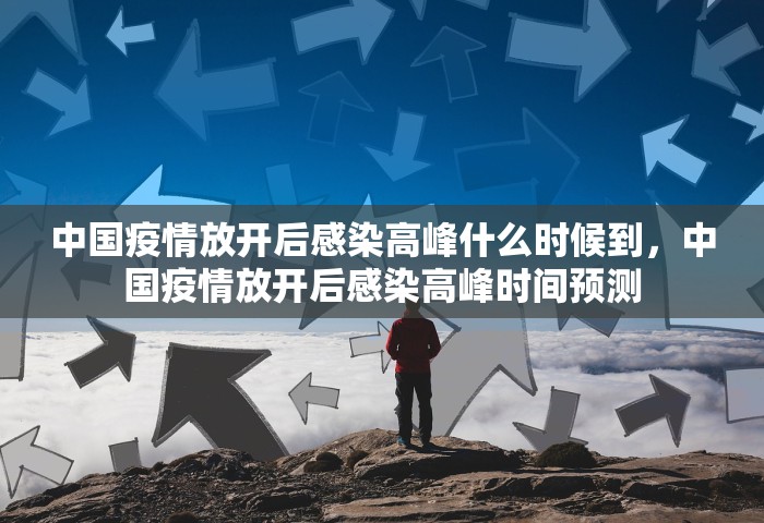 中国疫情放开后感染高峰什么时候到	，中国疫情放开后感染高峰时间预测