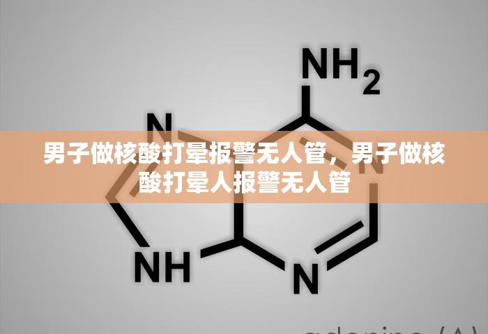 男子做核酸打晕报警无人管，男子做核酸打晕人报警无人管