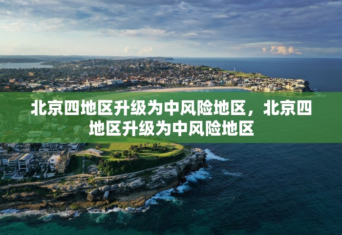北京四地区升级为中风险地区	，北京四地区升级为中风险地区
