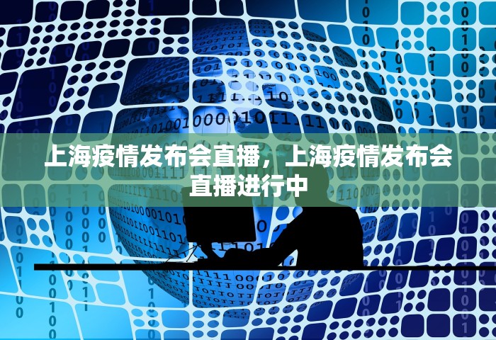 上海疫情发布会直播	，上海疫情发布会直播进行中