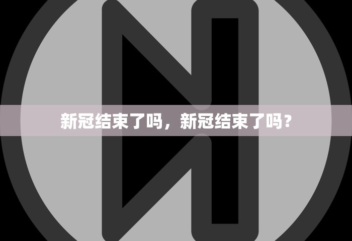 新冠结束了吗，新冠结束了吗？
