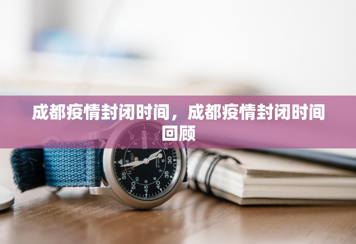成都疫情封闭时间	，成都疫情封闭时间回顾