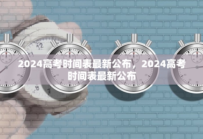 2024高考时间表最新公布，2024高考时间表最新公布