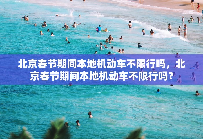 北京春节期间本地机动车不限行吗	，北京春节期间本地机动车不限行吗？