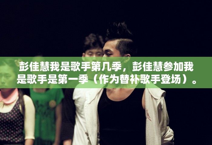 彭佳慧我是歌手第几季，彭佳慧参加我是歌手是第一季（作为替补歌手登场）	。