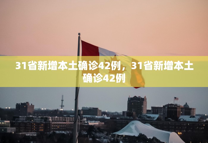 31省新增本土确诊42例	，31省新增本土确诊42例