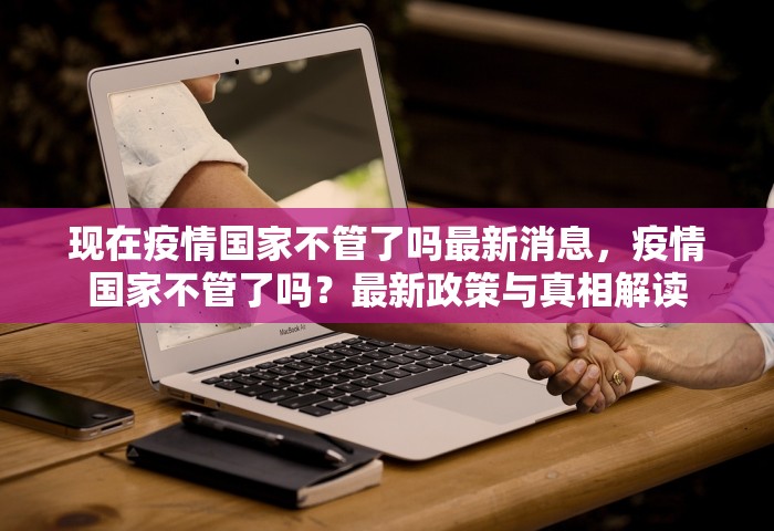 现在疫情国家不管了吗最新消息，疫情国家不管了吗？最新政策与真相解读