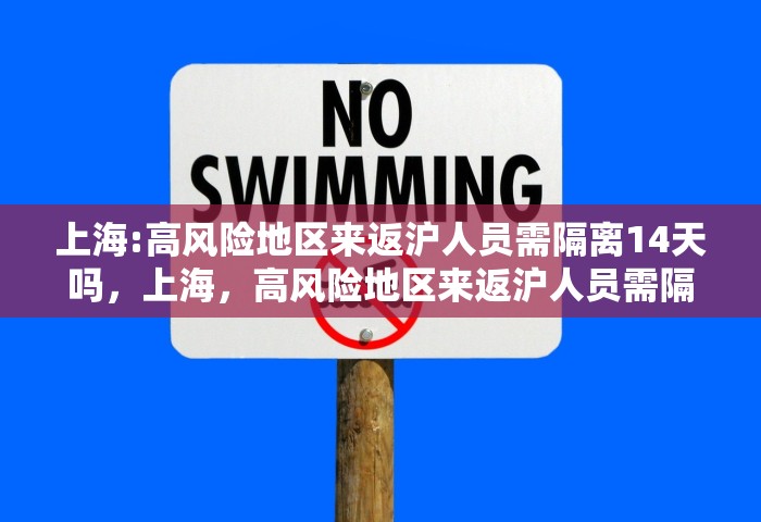 上海:高风险地区来返沪人员需隔离14天吗，上海，高风险地区来返沪人员需隔离14天吗