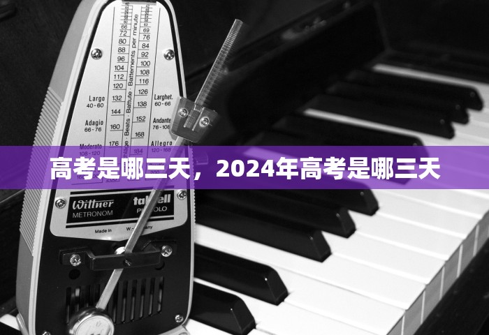 高考是哪三天，2024年高考是哪三天