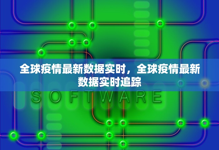 全球疫情最新数据实时，全球疫情最新数据实时追踪