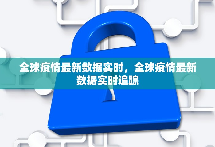 全球疫情最新数据实时，全球疫情最新数据实时追踪