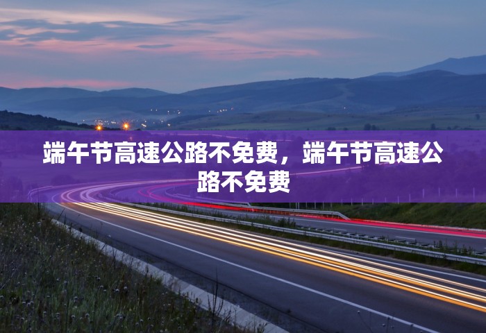 端午节高速公路不免费，端午节高速公路不免费