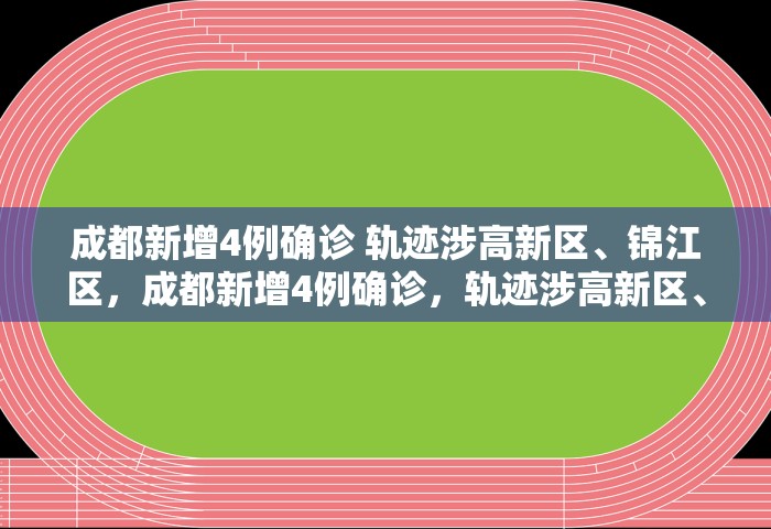 成都新增4例确诊 轨迹涉高新区	、锦江区，成都新增4例确诊，轨迹涉高新区、锦江区