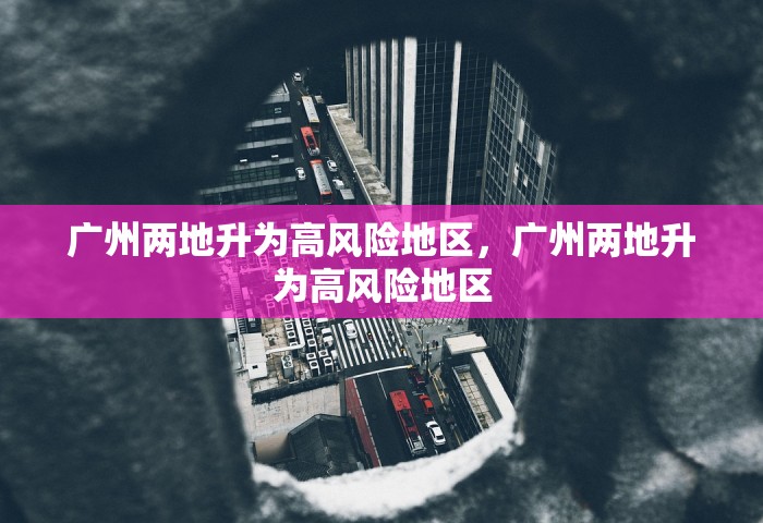 广州两地升为高风险地区，广州两地升为高风险地区