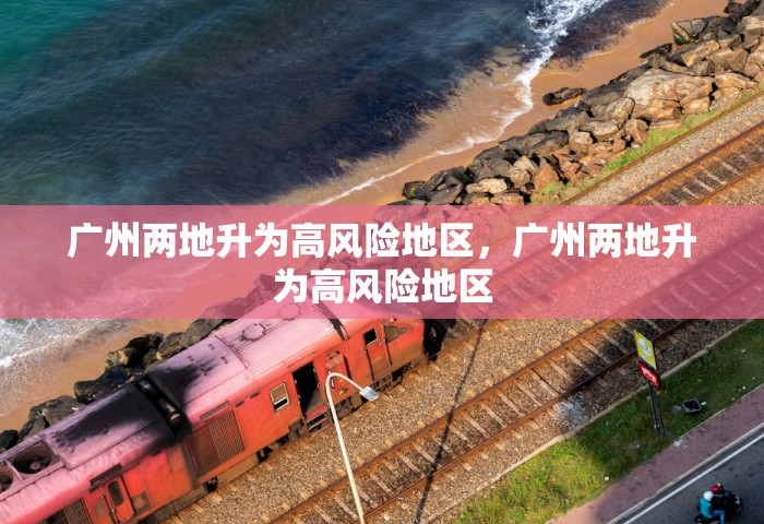 广州两地升为高风险地区，广州两地升为高风险地区