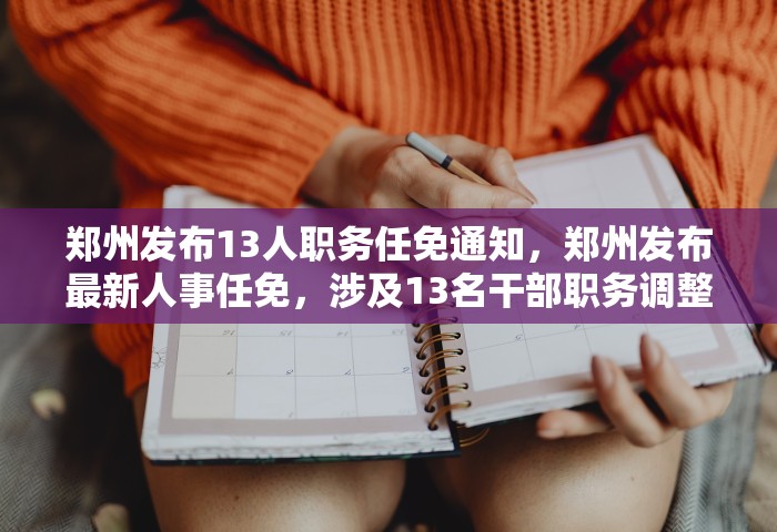 郑州发布13人职务任免通知，郑州发布最新人事任免	，涉及13名干部职务调整