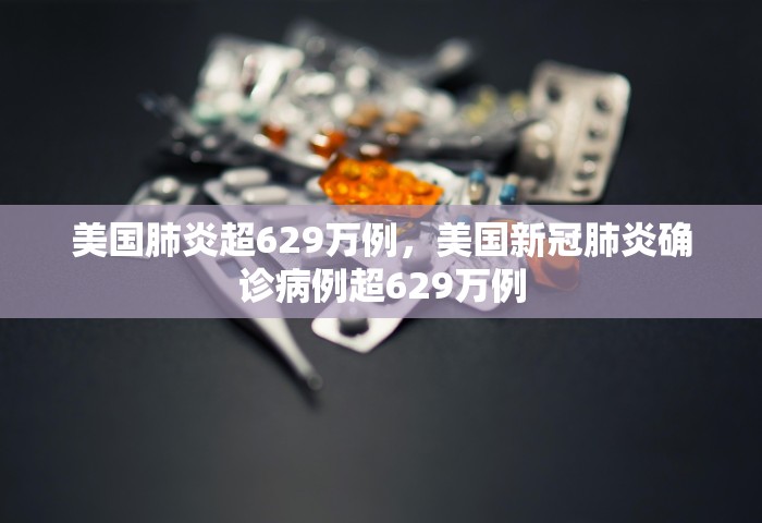 美国肺炎超629万例，美国新冠肺炎确诊病例超629万例
