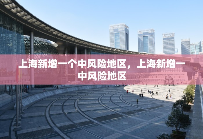 上海新增一个中风险地区，上海新增一中风险地区