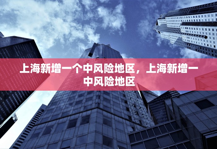 上海新增一个中风险地区	，上海新增一中风险地区