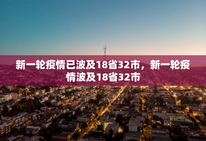 新一轮疫情已波及18省32市，新一轮疫情波及18省32市