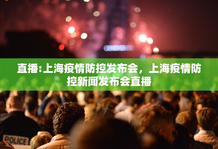 直播:上海疫情防控发布会	，上海疫情防控新闻发布会直播