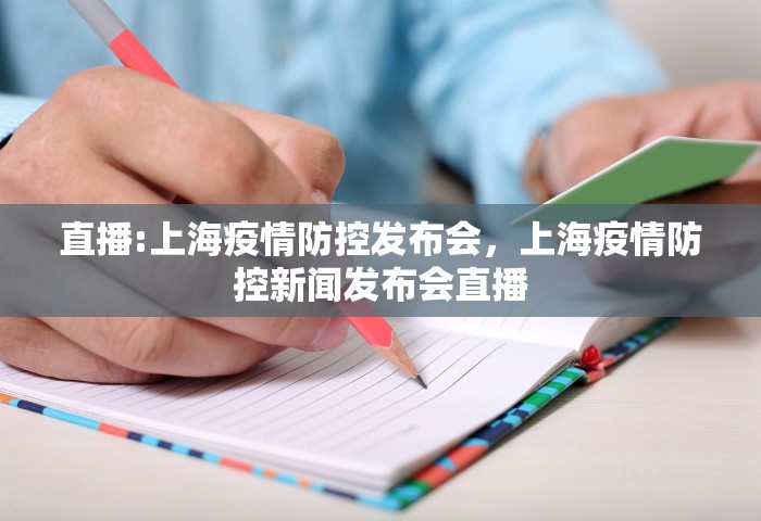 直播:上海疫情防控发布会，上海疫情防控新闻发布会直播