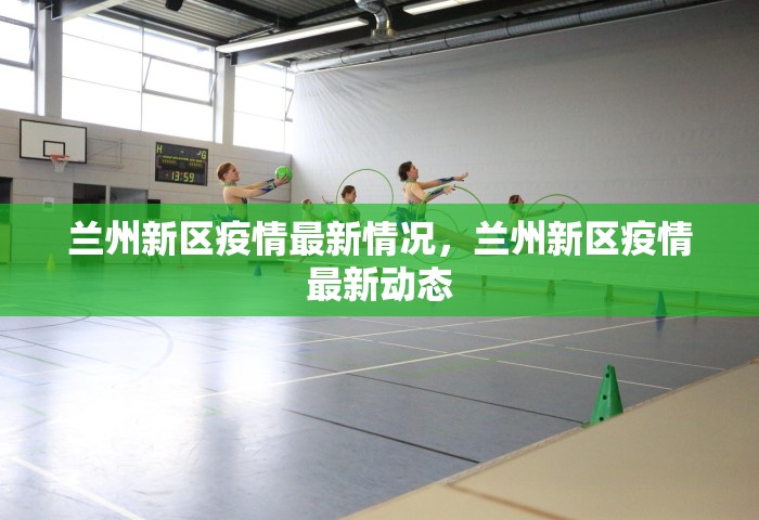 兰州新区疫情最新情况，兰州新区疫情最新动态